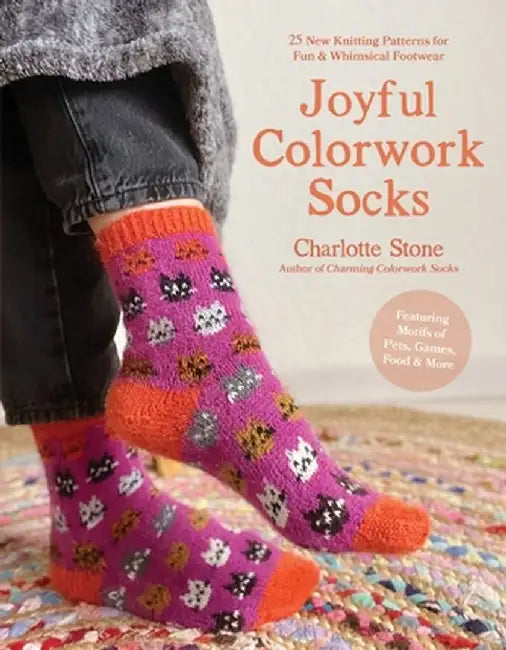 Colorwork Socks Around the House: 25 Cozy, Vibrant Patterns Inspired by Your Favorite Things, from Games to Pets to Food by Charlotte Stone