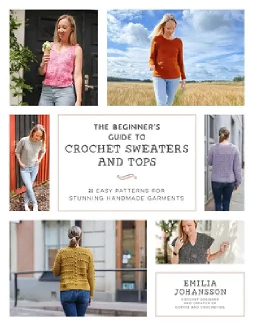 The Beginner's Guide to Crochet Garments: 24 Easy Patterns for Stunning Handmade Sweaters, Cardigans, Tees & Tops by Emilia Johansson