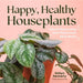 Happy, Healthy Houseplants: How to Stop Loving Your Plants to an Early Grave by Kellyn Kennerly