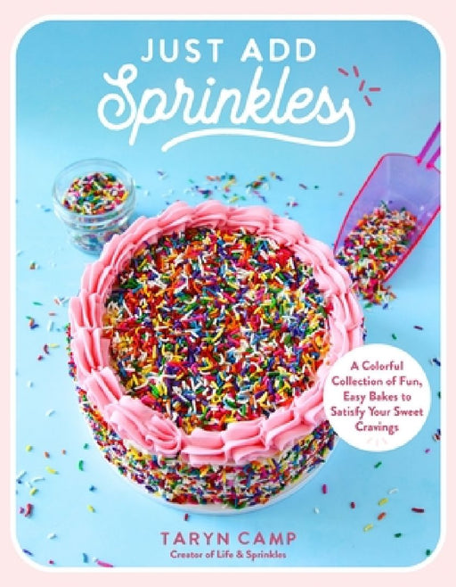 Just Add Sprinkles: A Colorful Collection of Fun, Easy Bakes to Satisfy Your Sweet Cravings by Taryn Camp