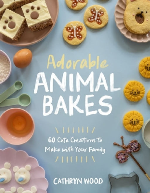 Adorable Animal Bakes: 60 Cute Creations to Make with Your Family by Cathryn Wood
