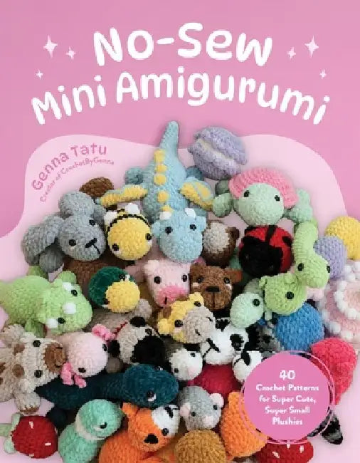 No-Sew Mini Amigurumi: 40 Crochet Patterns for Super Cute, Super Small Plushies by Genna Tatu