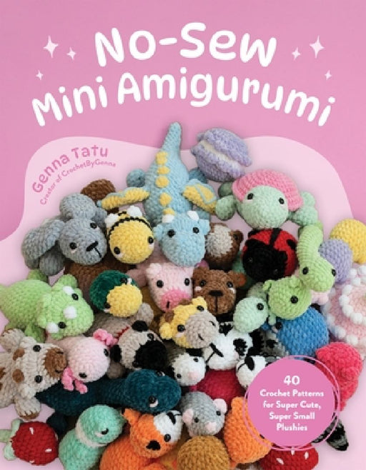 No-Sew Mini Amigurumi: 40 Crochet Patterns for Super Cute, Super Small Plushies by Genna Tatu