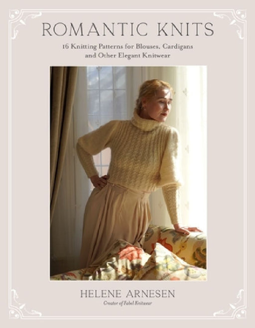 Romantic Knits: 16 Knitting Patterns for Blouses, Cardigans and Other Elegant Knitwear by Helene Arnesen