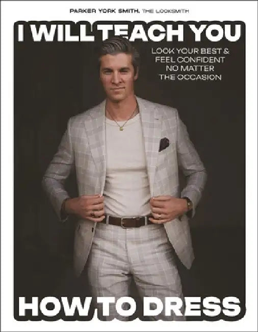 I Will Teach You How to Dress: Look Your Best and Feel Confident No Matter the Occasion 