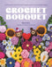 Crochet Flowers: 35 Patterns for Forever Florals and Cute Potted Plants by Sierra Miral