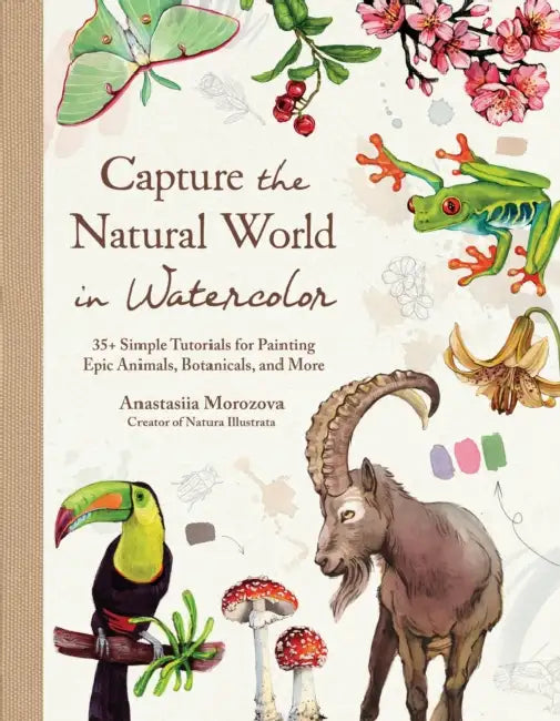 Capture the Natural World in Watercolor: 35+ Simple Tutorials for Painting Epic Animals, Botanicals, and More by Anastasiia Morozova