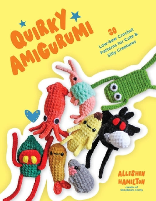 Quirky Amigurumi: 30 Low-Sew Crochet Patterns for Cute & Silly Creatures by Alleshen Hamilton