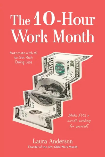 The 10-Hour Work Month: Automate with AI to Get Rich Doing Less by Laura Anderson