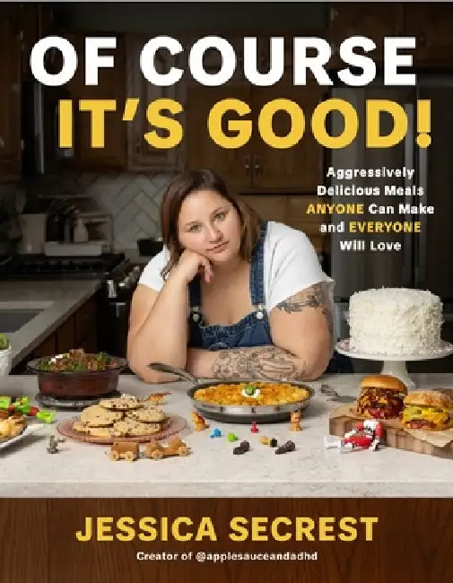 Of Course It's Good!: Aggressively Delicious Meals Anyone Can Make and Everyone Will Love by Jessica Secrest