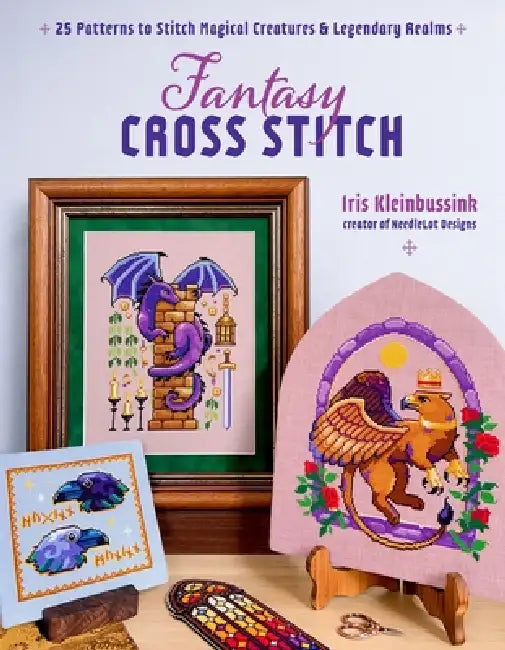Fantasy Cross-Stitch: Create Legendary Beasts, Mythical Spirits, and Fairy-Tale Realms to Adorn Your Castle Halls by Iris Kleinbussink