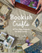 Bookish Crafts: 40 Fun, Easy Projects for Book Lovers by Kanlin Butler