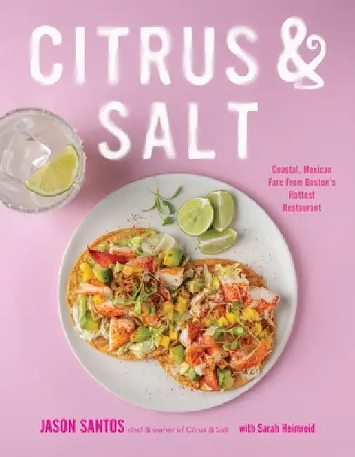 Citrus & Salt: Coastal Mexican Fare from Boston's Hottest Restaurant by Jason Santos