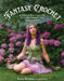 Fantasy Crochet: 16 Whimsical Patterns Inspired by Faeries, Elves, Nymphs & More by Jessica Bertolina