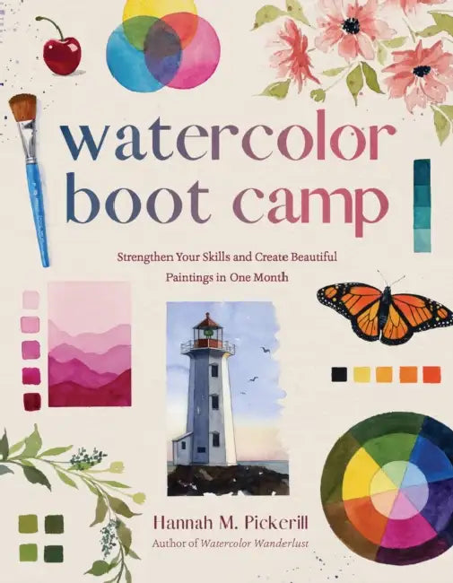 Watercolor Boot Camp: Strengthen Your Skills and Create Beautiful Paintings in One Month by Hannah M. Pickerill