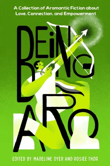 Being Aro: A Collection of Aromantic Fiction about Love, Connection, and Empowerment by Madeline Dyer, Rosiee Thor