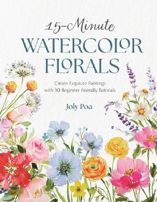 15-Minute Watercolor Florals: Create Exquisite Paintings with 30 Beginner-Friendly Tutorials by Joly Poa