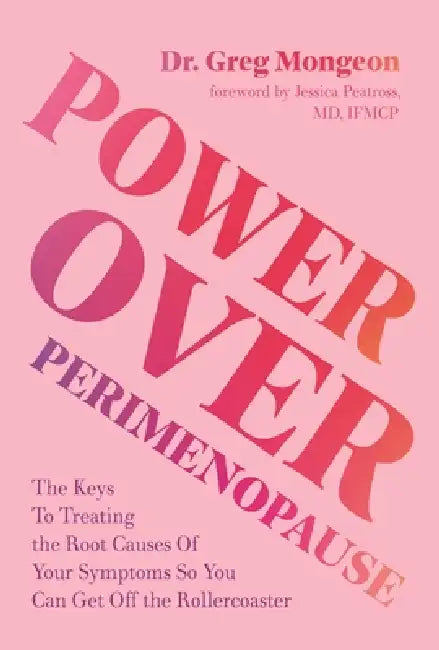 Power Over Perimenopause: The Keys to Treating the Root Causes of Your Symptoms So You Can Get Off the Roller Coaster by Greg Mongeon