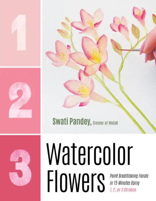1, 2, 3 Watercolor Flowers: Paint Breathtaking Florals in 15 Minutes Using 1, 2, or 3 Strokes by Swati Pandey
