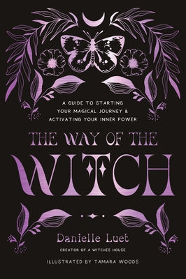 The Way of the Witch: A Guide to Starting Your Magical Journey and Activating Your Inner Power by Danielle Luet