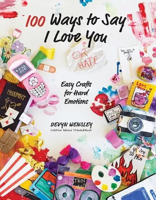 100 Ways to Say I Love (or Hate) You: Easy Crafts for Hard Emotions by Devyn Wensley