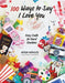 100 Ways to Say I Love (or Hate) You: Easy Crafts for Hard Emotions by Devyn Wensley