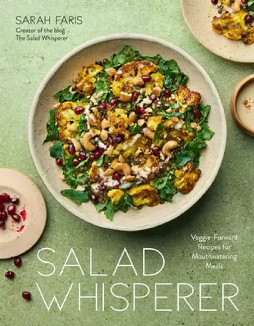 Salad Whisperer: 50 Veggie-Forward Recipes for Mouthwatering Meals by Sarah Faris