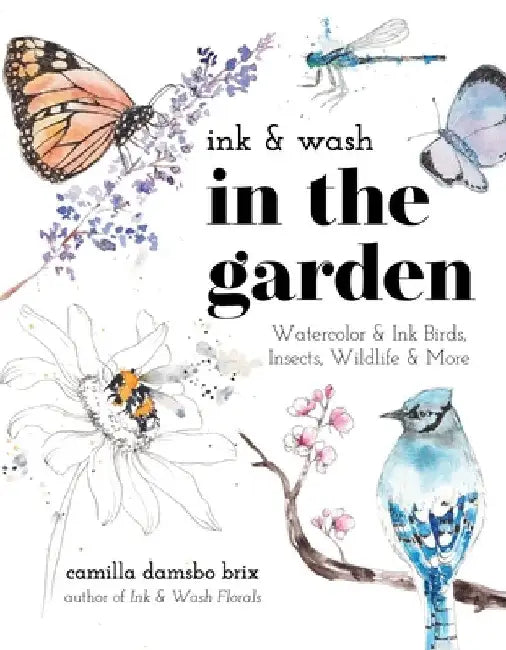 Ink and Wash in the Garden: Watercolor and Ink Birds, Insects, Wildlife and More by Camilla Damsbo Brix