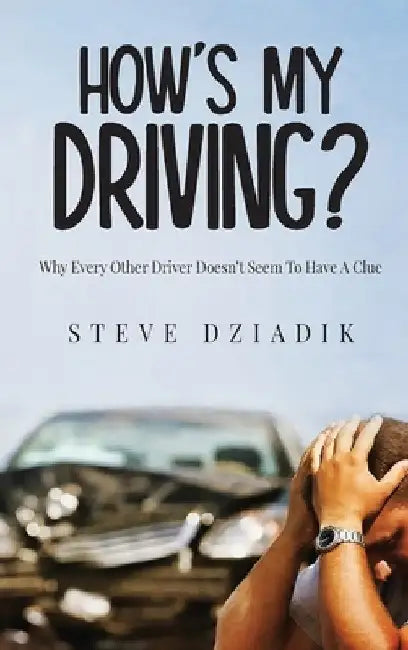 How's My Driving?: Why Every Other Driver Doesn't Seem To Have A Clue by Paris Steve Dziadik
