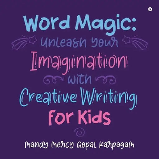 Word Magic: Unleash Your Imagination with Creative Writing for Kids by Mandy Mercy Gopal Karpagam