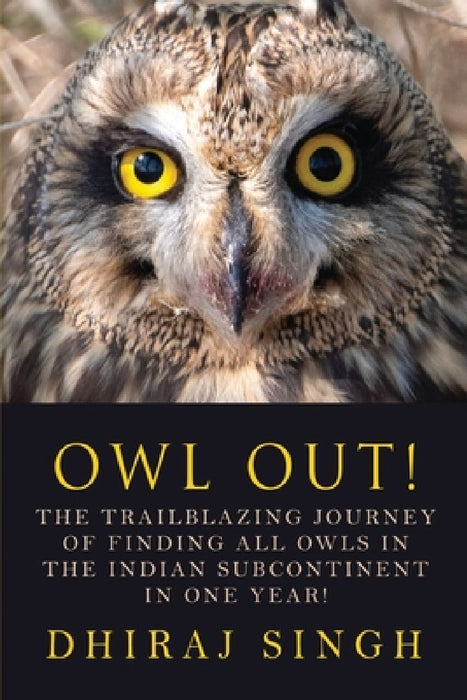 Owl Out!: The Trailblazing Journey of Finding All Owls in the Indian Subcontinent in One Year! by Dhiraj Singh