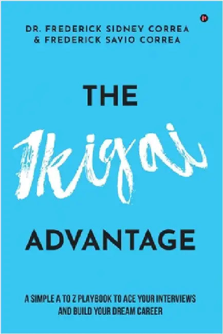 The IKIGAI Advantage: A Simple A to Z Playbook To Ace Your Interviews And Build Your Dream Career by Dr Frederick Sidney Correa