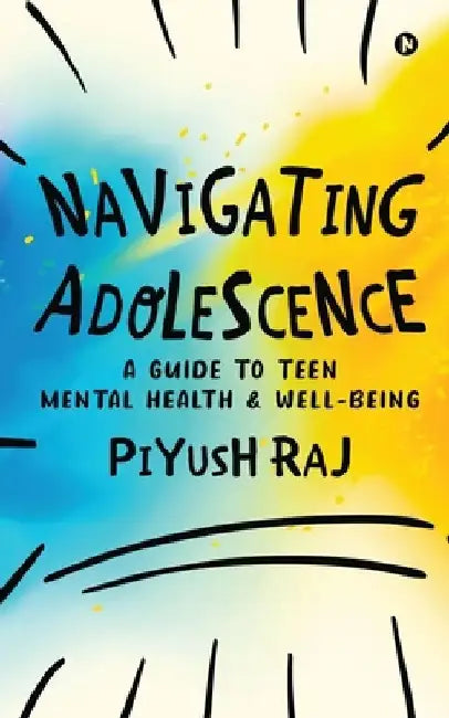 Navigating Adolescence: A Guide to Teen Mental Health and Well-being by Piyush Raj