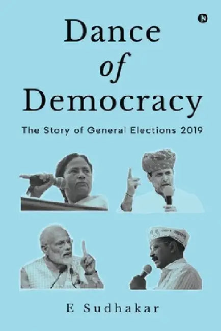 Dance of Democracy: The Story of General Elections 2019 by E Sudhakar