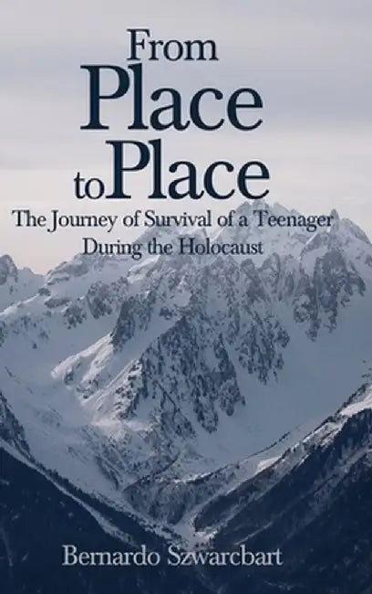 From Place to Place: The Journey of Survival of a Teenager During the Holocaust by Bernardo Szwarcbart