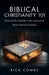 Biblical Christianity 101: Basics of the Faith for a New Generation by Rick Combs