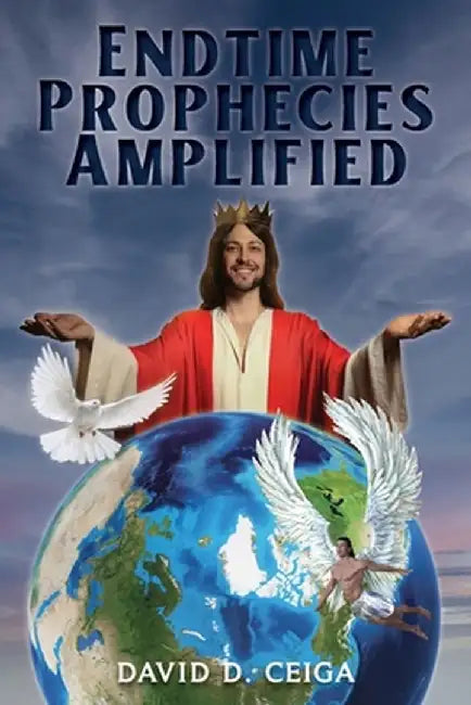 Endtime Prophecies Amplified by David D. Ceiga