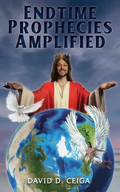 Endtime Prophecies Amplified by David D. Ceiga