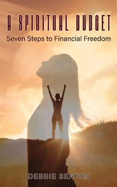 A Spiritual Budget: Seven Steps to Financial Freedom by Debbie Seaton