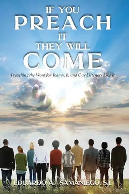 If You Preach It, They Will Come: Preaching The Word For Year A, B, And C As Listeners Like It by Eduardo a. Samaniego