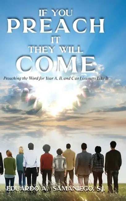 If You Preach It, They Will Come: Preaching The Word For Year A, B, And C As Listeners Like It by Eduardo a. Samaniego