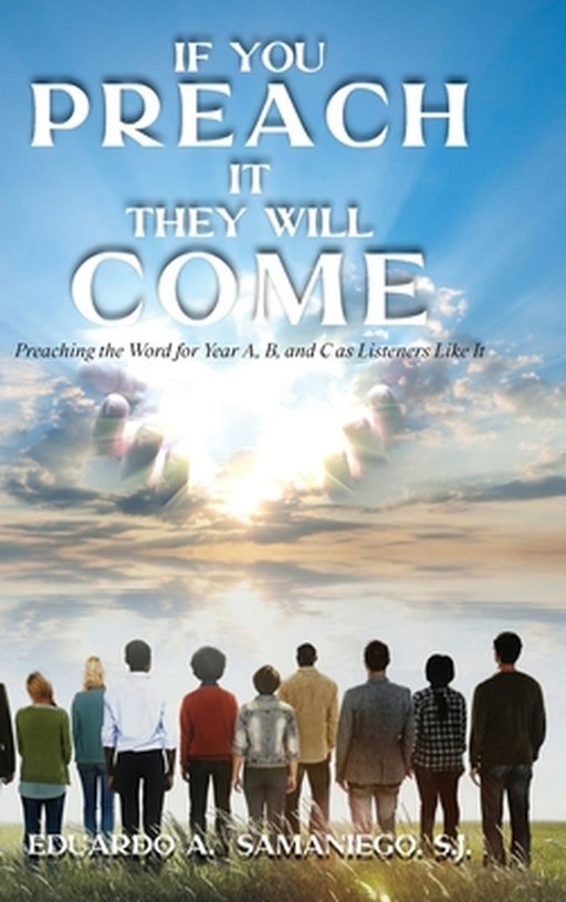 If You Preach It, They Will Come: Preaching The Word For Year A, B, And C As Listeners Like It by Eduardo a. Samaniego