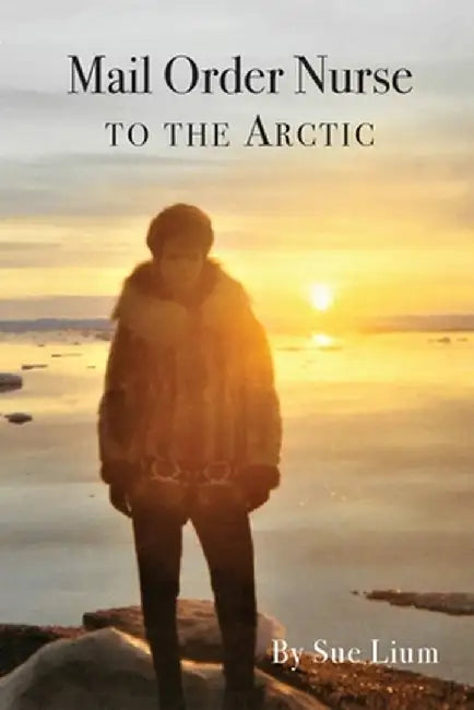 Mail Order Nurse to the Arctic by Sue Lium