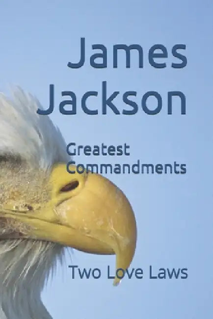 Greatest Commandments: Two Love Laws by James R. Jackson
