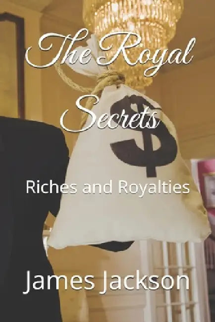 The Royal Secrets: Riches and Royalties by James R. Jackson