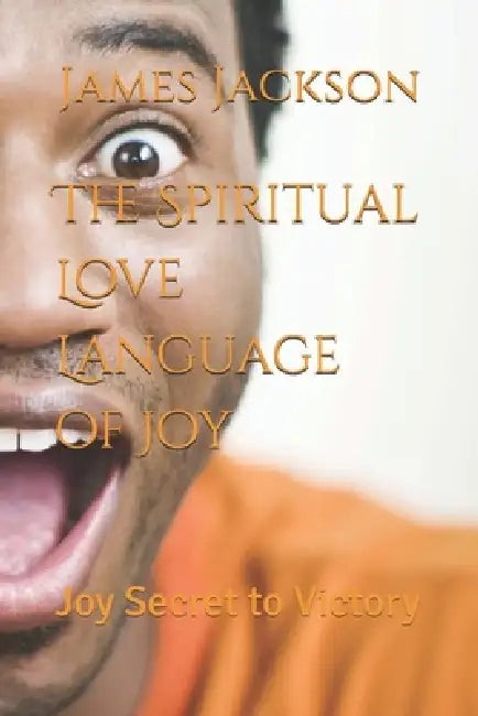 The Spiritual Love Language of Joy: Joy Secret to Victory by James R. Jackson