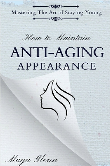 How to Maintain Anti-Aging Appearance: Mastering the Art of Staying Young by Maya Glenn
