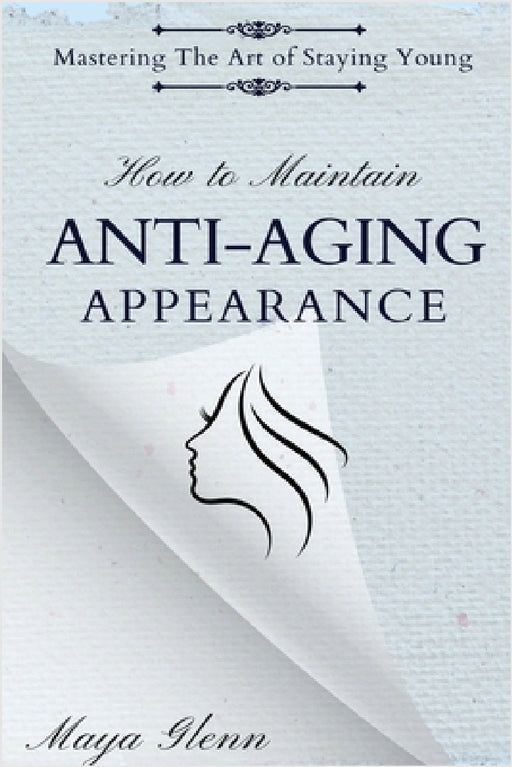 How to Maintain Anti-Aging Appearance: Mastering the Art of Staying Young by Maya Glenn