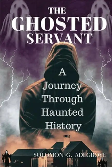 The Ghosted Servant: A journey through Haunted History by Solomon Adegboye