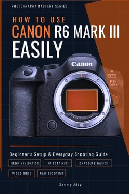 How to Use Canon R6 Mark III Easily: Beginner's Setup & Everyday Shooting Guide by Sammy Addy